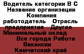 Водитель категории В.С › Название организации ­ Компания-работодатель › Отрасль предприятия ­ Другое › Минимальный оклад ­ 25 000 - Все города Работа » Вакансии   . Камчатский край,Петропавловск-Камчатский г.